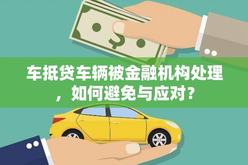 钟祥车抵贷车辆被金融机构处理，如何避免与应对？