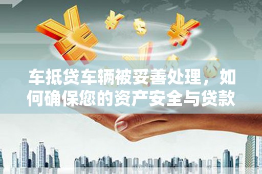 钟祥车抵贷车辆被妥善处理，如何确保您的资产安全与贷款无忧