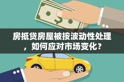 久治房抵贷房屋被按波动性处理，如何应对市场变化？