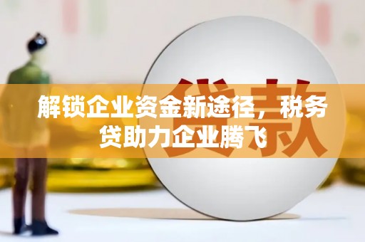 钟祥解锁企业资金新途径，税务贷助力企业腾飞