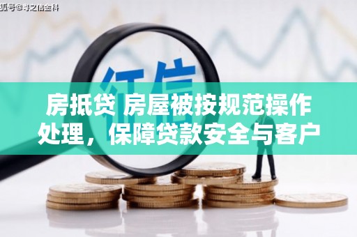铁山港房抵贷 房屋被按规范操作处理，保障贷款安全与客户权益