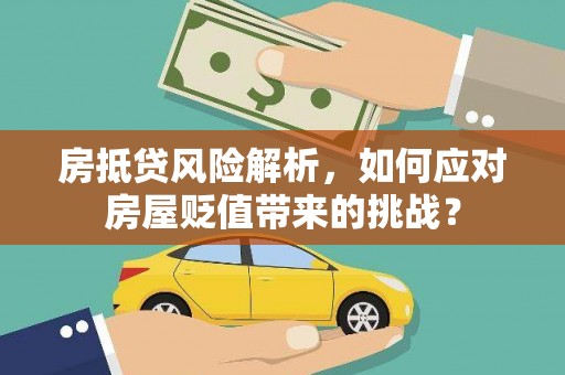 马村房抵贷风险解析，如何应对房屋贬值带来的挑战？