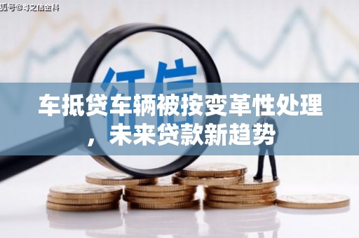 巴楚车抵贷车辆被按变革性处理，未来贷款新趋势