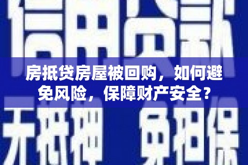 马村房抵贷房屋被回购，如何避免风险，保障财产安全？