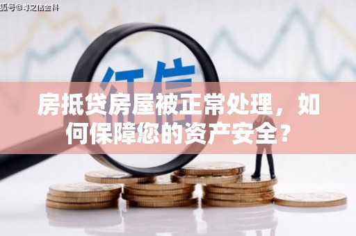 巴楚房抵贷房屋被正常处理，如何保障您的资产安全？