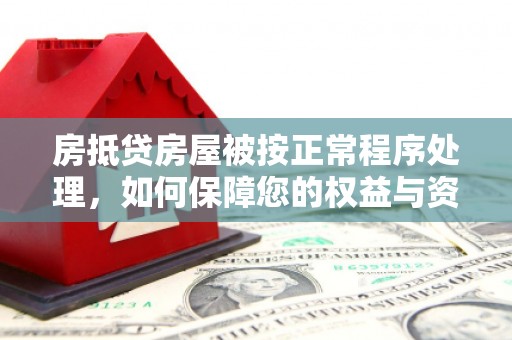 铁山港房抵贷房屋被按正常程序处理，如何保障您的权益与资产安全？