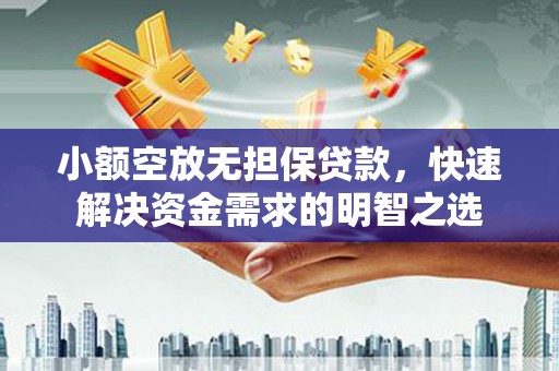 黔西南小额空放无担保贷款，快速解决资金需求的明智之选