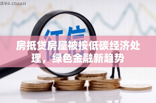 绥芬河房抵贷房屋被按低碳经济处理，绿色金融新趋势
