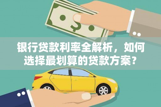 石阡银行贷款利率全解析，如何选择最划算的贷款方案？