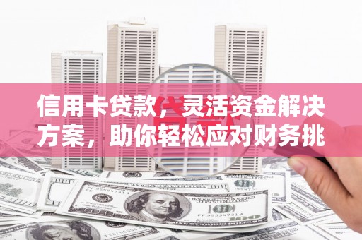 宁晋信用卡贷款，灵活资金解决方案，助你轻松应对财务挑战