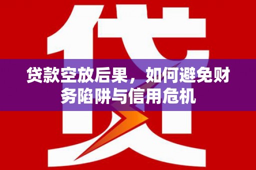 克孜勒苏贷款空放后果，如何避免财务陷阱与信用危机