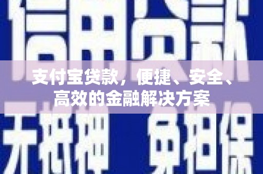 宁武支付宝贷款，便捷、安全、高效的金融解决方案