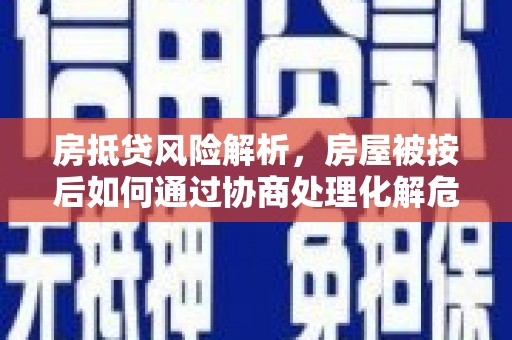 全椒房抵贷风险解析，房屋被按后如何通过协商处理化解危机