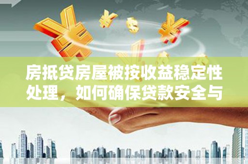牧野房抵贷房屋被按收益稳定性处理，如何确保贷款安全与收益？