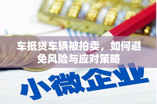 平定车抵贷车辆被拍卖，如何避免风险与应对策略