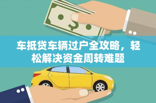 建湖车抵贷车辆过户全攻略，轻松解决资金周转难题