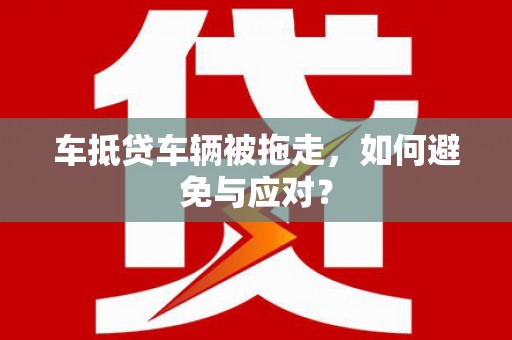 叶城车抵贷车辆被拖走，如何避免与应对？