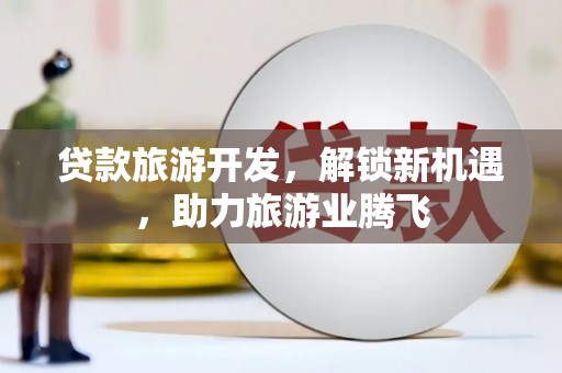 建湖贷款旅游开发，解锁新机遇，助力旅游业腾飞