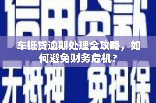 博乐车抵贷逾期处理全攻略，如何避免财务危机？