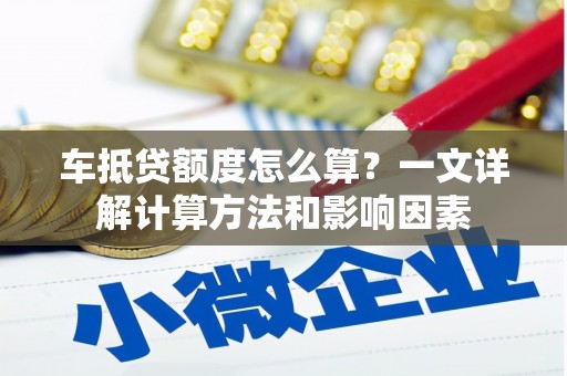 博乐车抵贷额度怎么算？一文详解计算方法和影响因素
