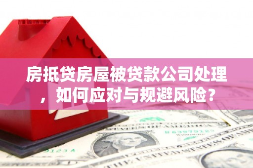 京口房抵贷房屋被贷款公司处理，如何应对与规避风险？
