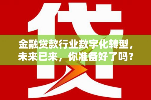 京口金融贷款行业数字化转型，未来已来，你准备好了吗？