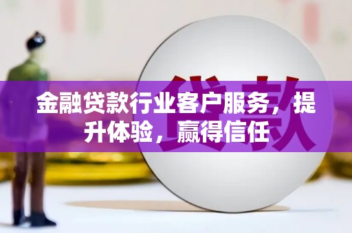 仁寿金融贷款行业客户服务，提升体验，赢得信任