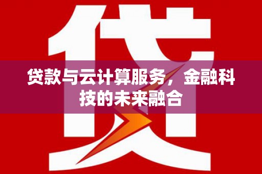 孟连贷款与云计算服务，金融科技的未来融合