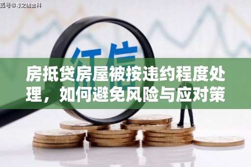 秦安房抵贷房屋被按违约程度处理，如何避免风险与应对策略