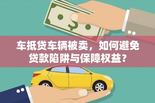 孟连车抵贷车辆被卖，如何避免贷款陷阱与保障权益？