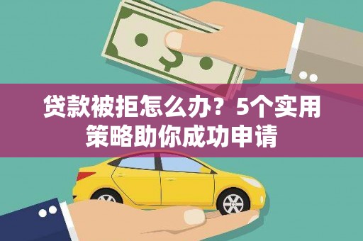 秦安贷款被拒怎么办？5个实用策略助你成功申请