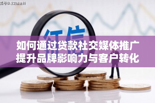 秦安如何通过贷款社交媒体推广提升品牌影响力与客户转化率