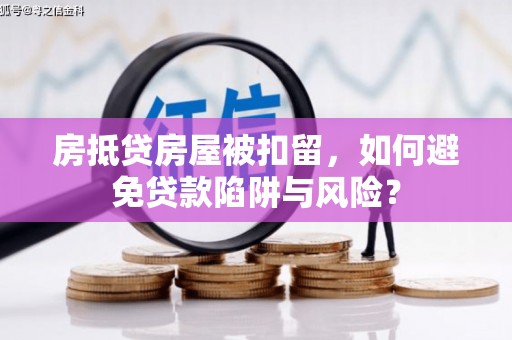 鹰潭房抵贷房屋被扣留，如何避免贷款陷阱与风险？