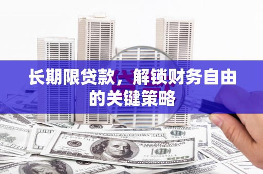 鹰潭长期限贷款，解锁财务自由的关键策略