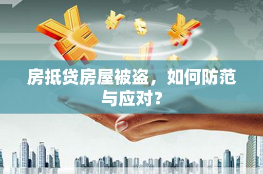 麻阳房抵贷房屋被盗，如何防范与应对？
