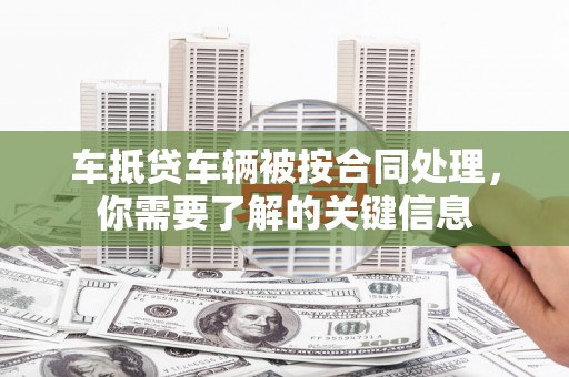 叶城车抵贷车辆被按合同处理，你需要了解的关键信息