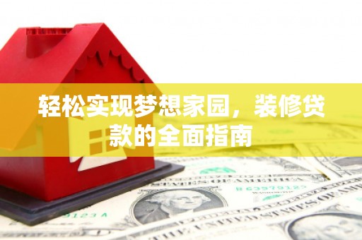 弥勒轻松实现梦想家园，装修贷款的全面指南