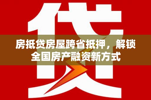 沐川房抵贷房屋跨省抵押，解锁全国房产融资新方式