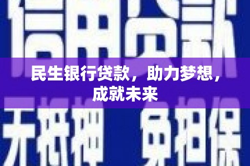 馆陶民生银行贷款，助力梦想，成就未来