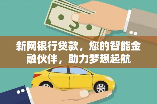 麻阳新网银行贷款，您的智能金融伙伴，助力梦想起航