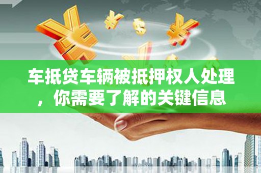 沐川车抵贷车辆被抵押权人处理，你需要了解的关键信息