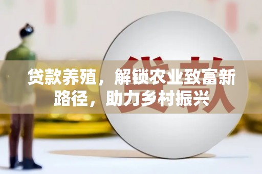 叶城贷款养殖，解锁农业致富新路径，助力乡村振兴