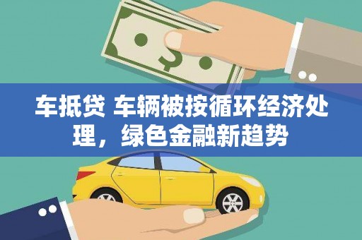 叶城车抵贷 车辆被按循环经济处理，绿色金融新趋势