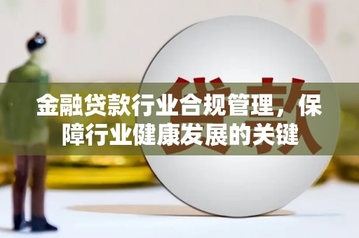 靖边金融贷款行业合规管理，保障行业健康发展的关键