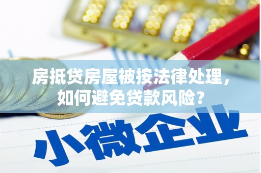新社房抵贷房屋被按法律处理，如何避免贷款风险？