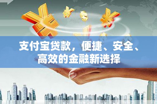 泗县支付宝贷款，便捷、安全、高效的金融新选择