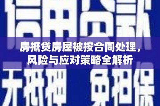 兰州房抵贷房屋被按合同处理，风险与应对策略全解析