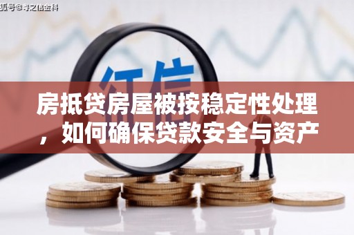 兰州房抵贷房屋被按稳定性处理，如何确保贷款安全与资产稳定？