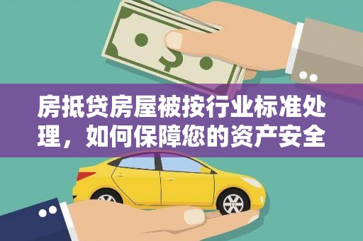 兰州房抵贷房屋被按行业标准处理，如何保障您的资产安全？
