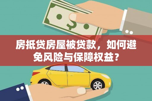 兰州房抵贷房屋被贷款，如何避免风险与保障权益？